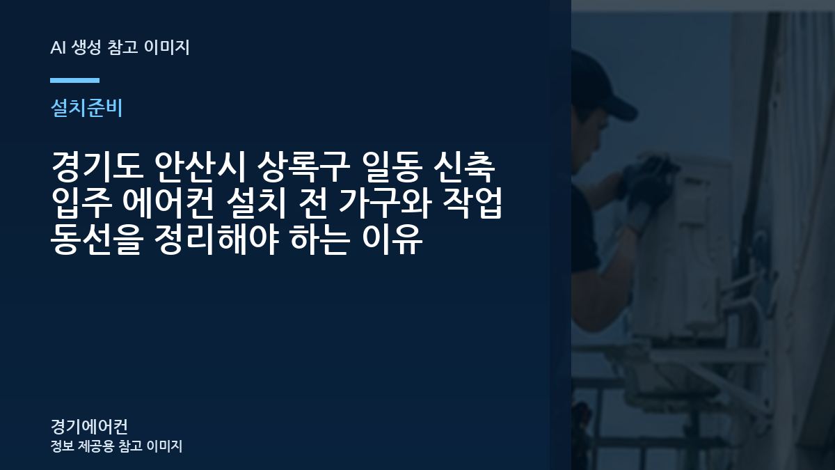경기도 안산시 상록구 일동 신축 입주 에어컨 설치 전 가구와 작업 동선을 정리해야 하는 이유