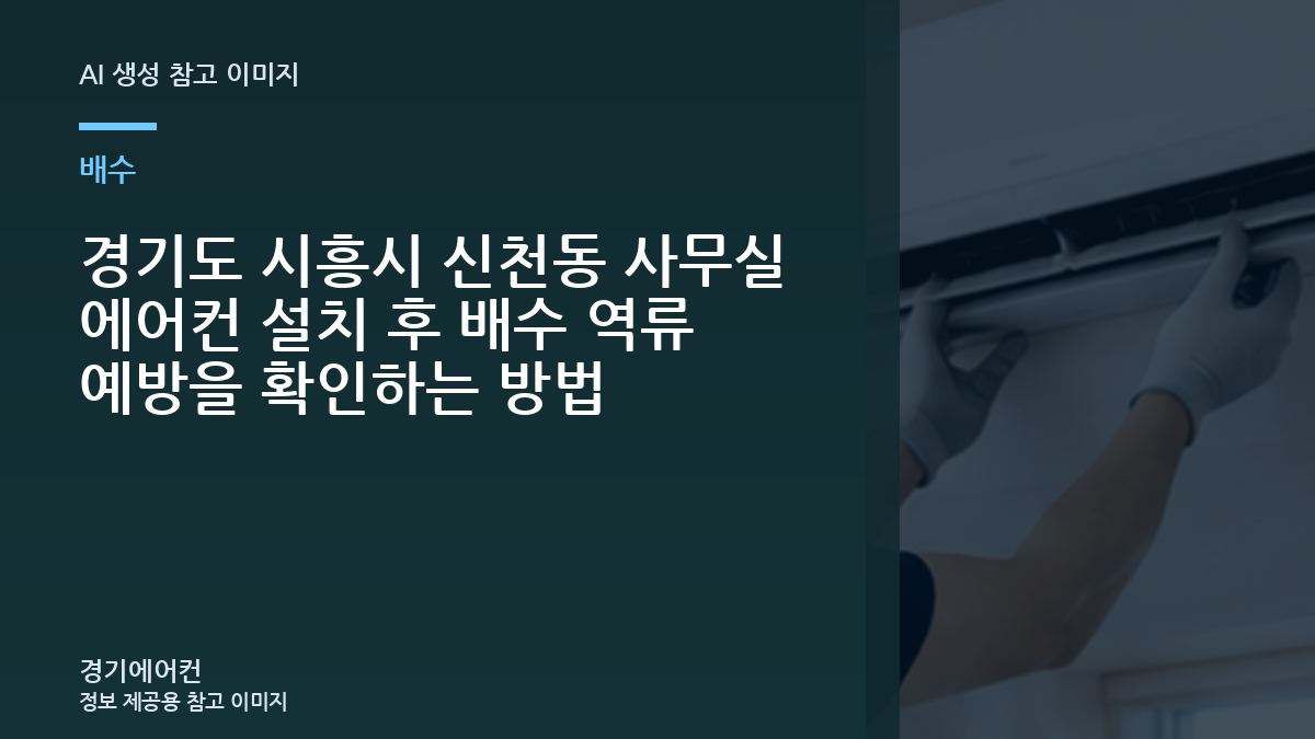 경기도 시흥시 신천동 사무실 에어컨 설치 후 배수 역류 예방을 확인하는 방법