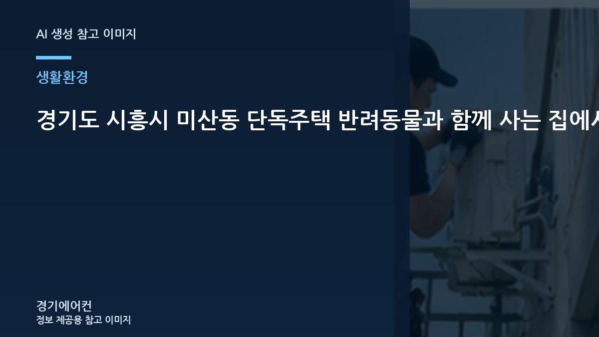 경기도 시흥시 미산동 단독주택 반려동물과 함께 사는 집에서 냉기 방향과 설치 위치를 확인하는 방법