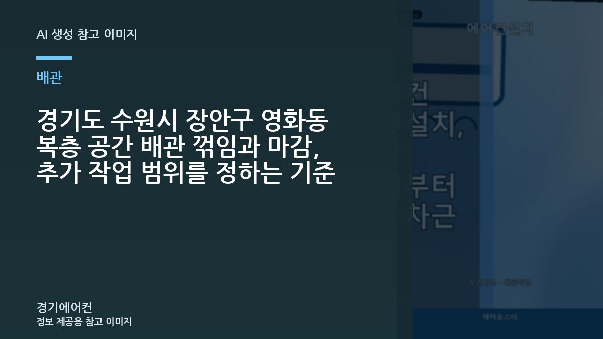 경기도 수원시 장안구 영화동 복층 공간 배관 꺾임과 마감, 추가 작업 범위를 정하는 기준