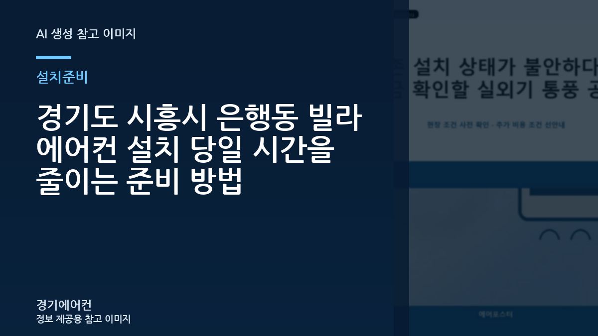 경기도 시흥시 은행동 빌라 에어컨 설치 당일 시간을 줄이는 준비 방법
