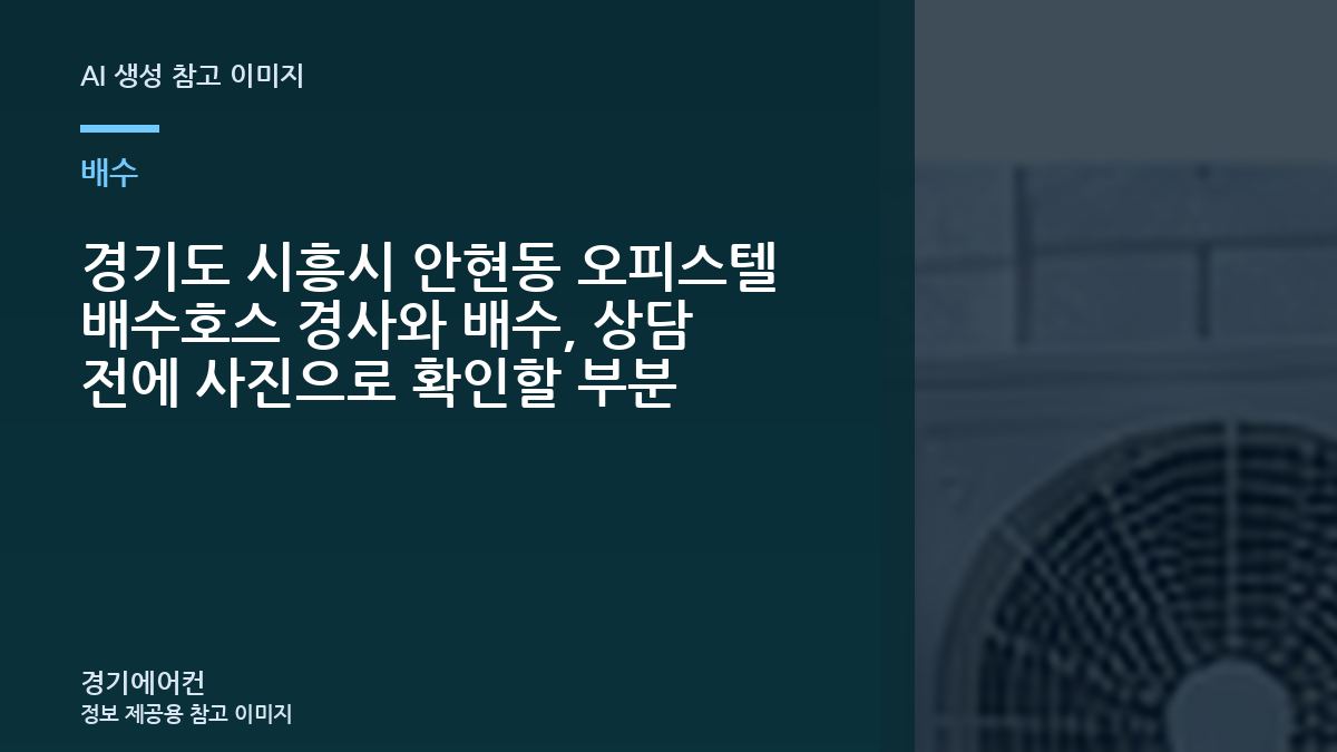 경기도 시흥시 안현동 오피스텔 배수호스 경사와 배수, 상담 전에 사진으로 확인할 부분