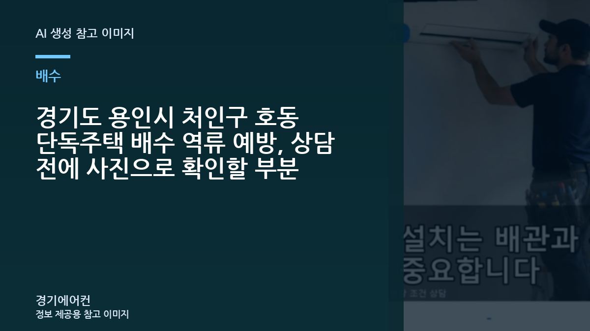 경기도 용인시 처인구 호동 단독주택 배수 역류 예방, 상담 전에 사진으로 확인할 부분