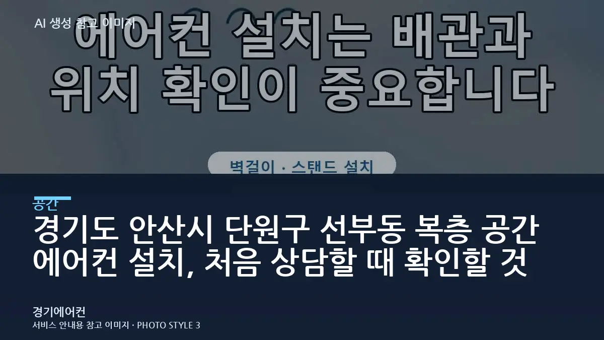 경기도 안산시 단원구 선부동 복층 공간 에어컨 설치, 처음 상담할 때 확인할 것