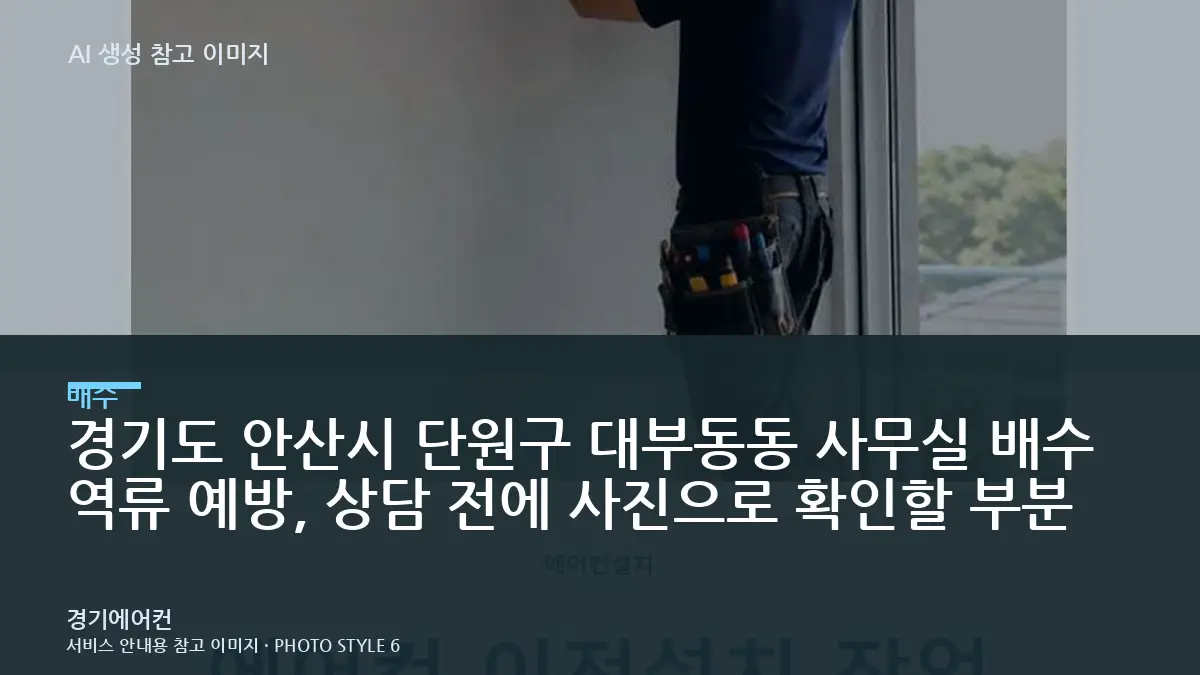 경기도 안산시 단원구 대부동동 사무실 배수 역류 예방, 상담 전에 사진으로 확인할 부분