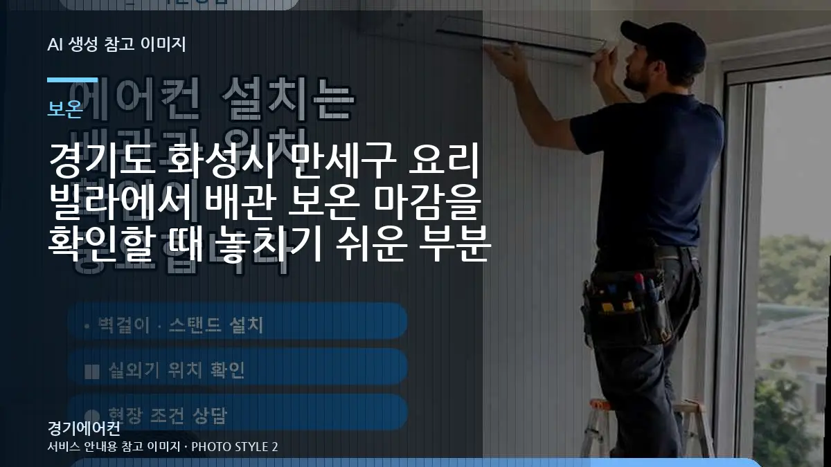 경기도 화성시 만세구 요리 빌라에서 배관 보온 마감을 확인할 때 놓치기 쉬운 부분