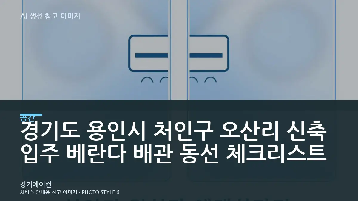 경기도 용인시 처인구 오산리 신축 입주 베란다 배관 동선 체크리스트