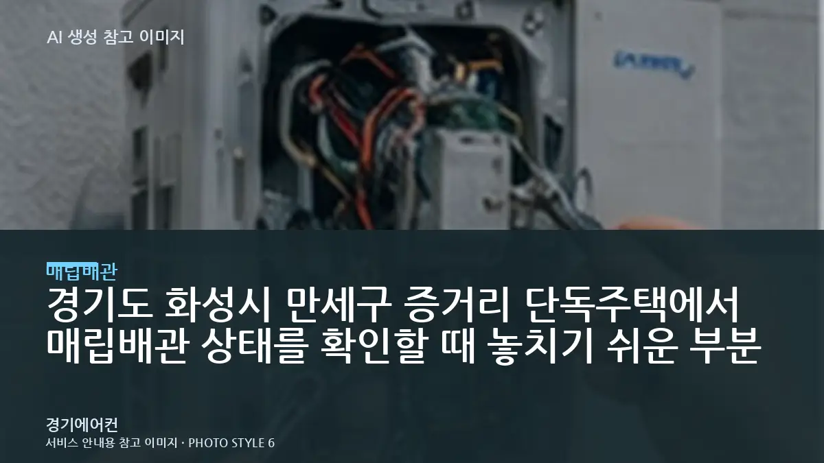 경기도 화성시 만세구 증거리 단독주택에서 매립배관 상태를 확인할 때 놓치기 쉬운 부분