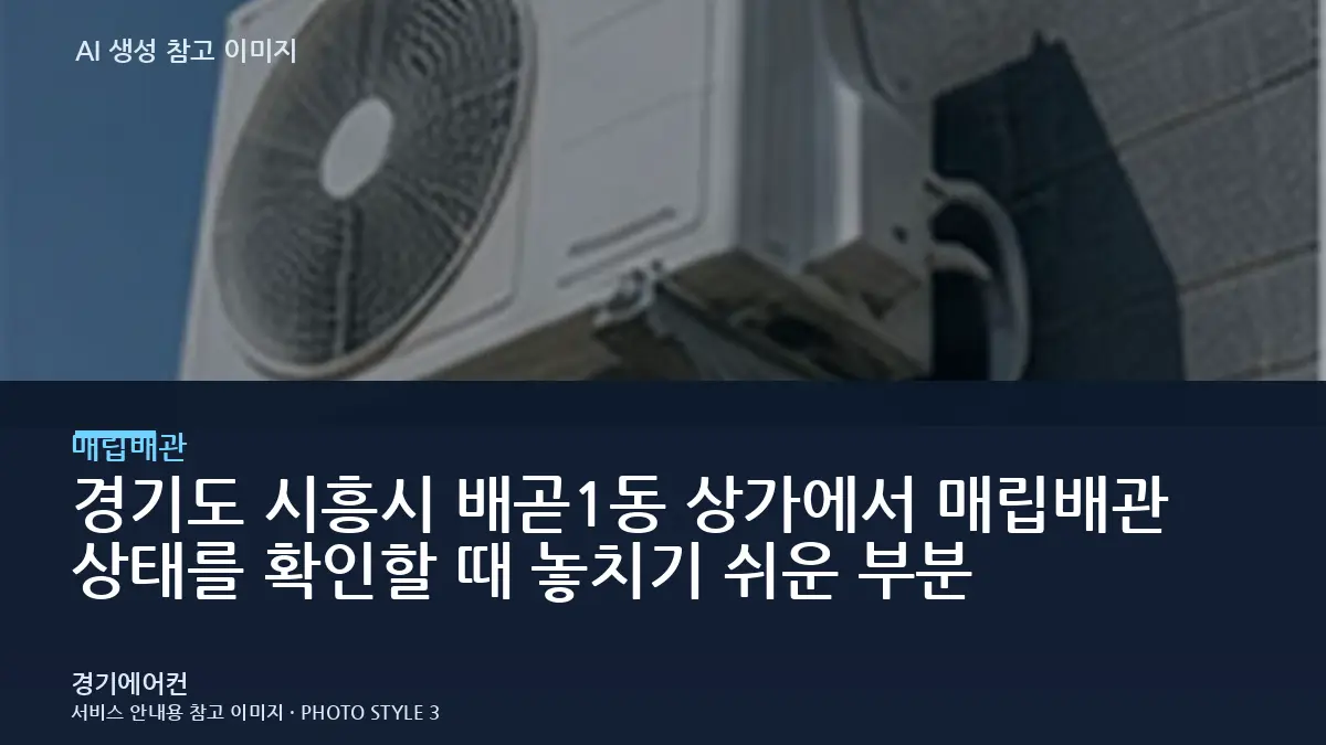 경기도 시흥시 배곧1동 상가에서 매립배관 상태를 확인할 때 놓치기 쉬운 부분