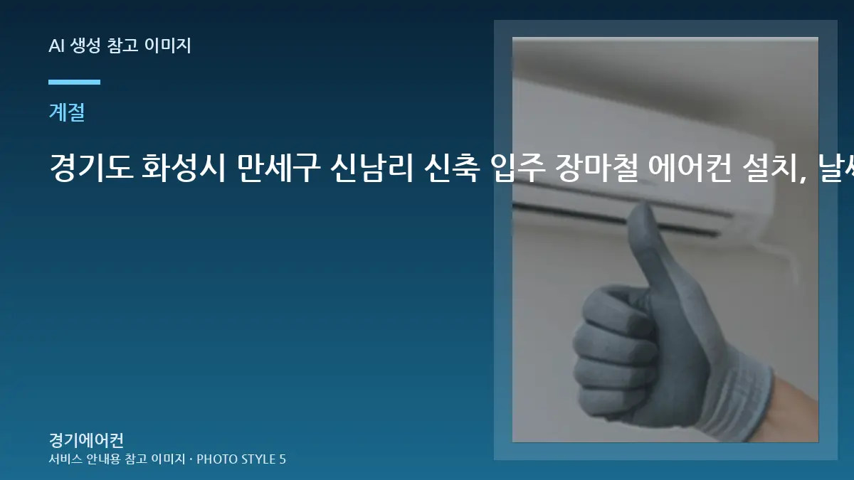 경기도 화성시 만세구 신남리 신축 입주 장마철 에어컨 설치, 날씨와 작업 조건을 함께 봐야 하는 이유