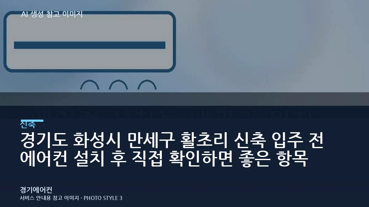 경기도 화성시 만세구 활초리 신축 입주 전 에어컨 설치 후 직접 확인하면 좋은 항목
