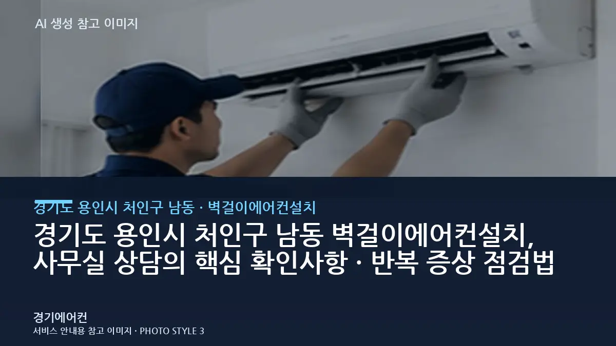 경기도 용인시 처인구 남동 벽걸이에어컨설치, 사무실 상담의 핵심 확인사항 · 반복 증상 점검법