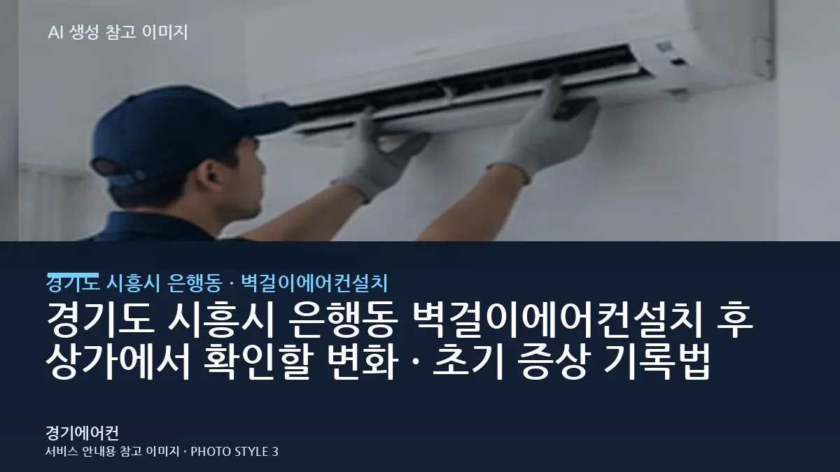 경기도 시흥시 은행동 벽걸이에어컨설치 후 상가에서 확인할 변화 · 초기 증상 기록법