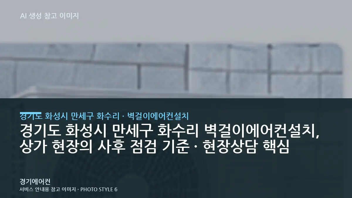 경기도 화성시 만세구 화수리 벽걸이에어컨설치, 상가 현장의 사후 점검 기준 · 현장상담 핵심