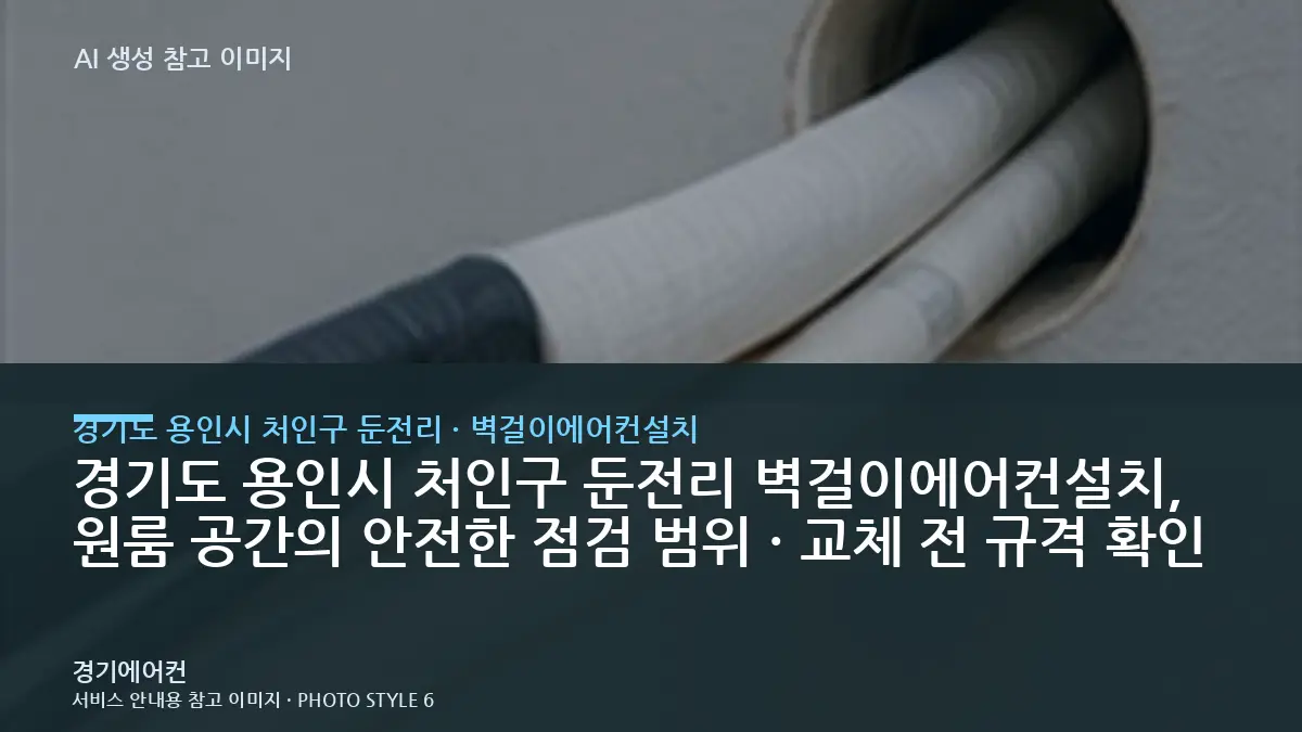 경기도 용인시 처인구 둔전리 벽걸이에어컨설치, 원룸 공간의 안전한 점검 범위 · 교체 전 규격 확인
